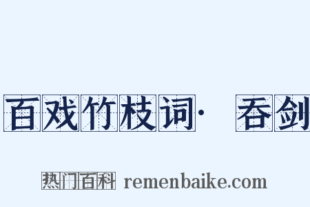 百戏竹枝词·吞剑是什么意思的图片